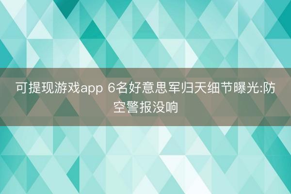 可提现游戏app 6名好意思军归天细节曝光:防空警报没响
