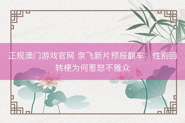 正规澳门游戏官网 奈飞新片预报翻车：性别回转梗为何惹怒不雅众