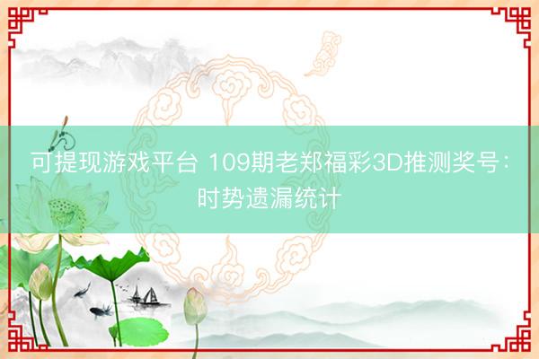 可提现游戏平台 109期老郑福彩3D推测奖号：时势遗漏统计