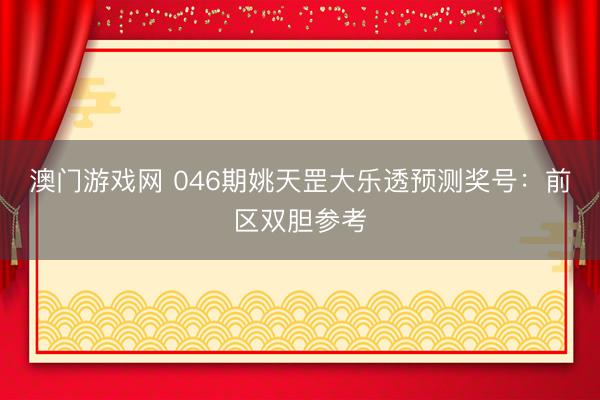 澳门游戏网 046期姚天罡大乐透预测奖号：前区双胆参考